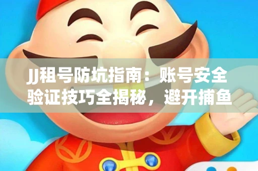 JJ租号防坑指南：账号安全验证技巧全揭秘，避开捕鱼陷阱！