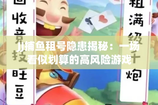 JJ捕鱼租号隐患揭秘：一场看似划算的高风险游戏
