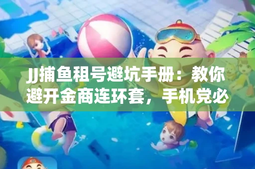 JJ捕鱼租号避坑手册：教你避开金商连环套，手机党必读的选号秘籍