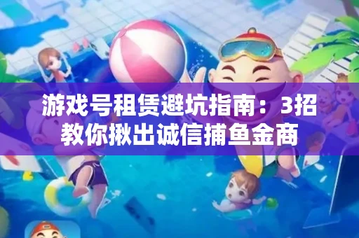 游戏号租赁避坑指南：3招教你揪出诚信捕鱼金商