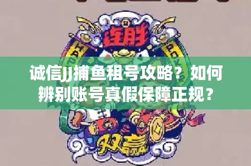 诚信JJ捕鱼租号攻略？如何辨别账号真假保障正规？