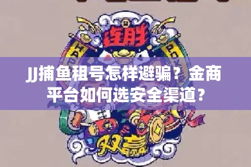 JJ捕鱼租号怎样避骗？金商平台如何选安全渠道？