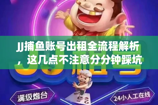 JJ捕鱼账号出租全流程解析，这几点不注意分分钟踩坑