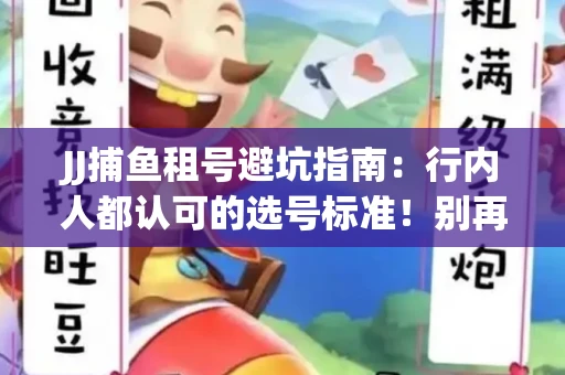 JJ捕鱼租号避坑指南：行内人都认可的选号标准！别再踩雷