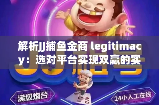 解析JJ捕鱼金商 legitimacy：选对平台实现双赢的实用指南