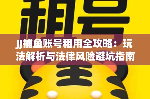 JJ捕鱼账号租用全攻略：玩法解析与法律风险避坑指南