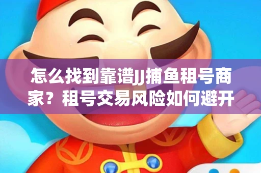 怎么找到靠谱JJ捕鱼租号商家？租号交易风险如何避开？选择技巧收好！
