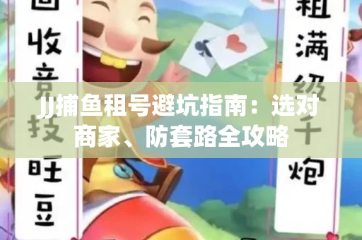JJ捕鱼租号避坑指南：选对商家、防套路全攻略