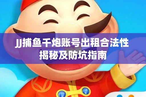 JJ捕鱼千炮账号出租合法性揭秘及防坑指南