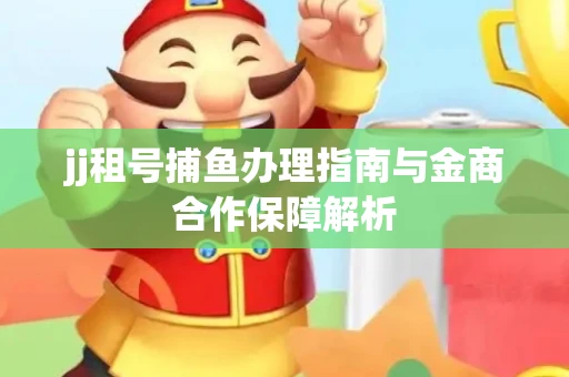 jj租号捕鱼办理指南与金商合作保障解析