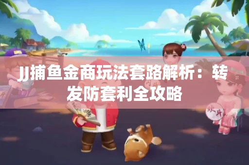 JJ捕鱼金商玩法套路解析：转发防套利全攻略