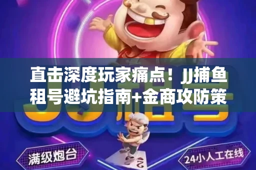 直击深度玩家痛点！JJ捕鱼租号避坑指南+金商攻防策略