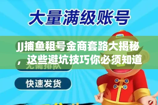 JJ捕鱼租号金商套路大揭秘，这些避坑技巧你必须知道！