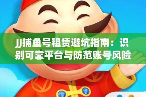 JJ捕鱼号租赁避坑指南：识别可靠平台与防范账号风险
