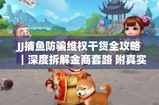 JJ捕鱼防骗维权干货全攻略｜深度拆解金商套路 附真实操作案例