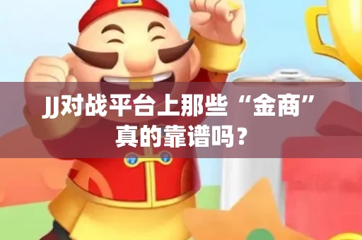 JJ对战平台上那些“金商”真的靠谱吗？